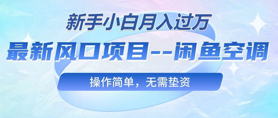 最新风口项目—闲鱼空调，新手小白月入过万，操作简单，无需垫资四海领钱-网创-知识付费-网创项目资源站-副业项目-创业项目-搞钱项目四海领钱