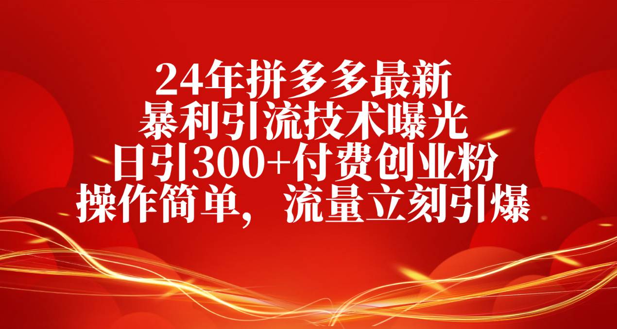 24年拼多多最新暴利引流技术曝光，日引300+付费创业粉，操作简单，流量…四海领钱-网创-知识付费-网创项目资源站-副业项目-创业项目-搞钱项目四海领钱