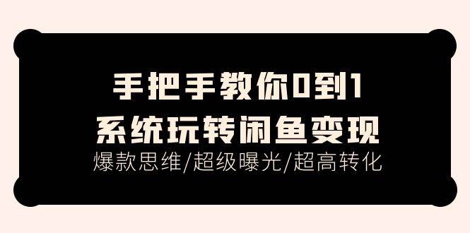 手把手教你0到1系统玩转闲鱼变现，爆款思维/超级曝光/超高转化（15节课）四海领钱-网创-知识付费-网创项目资源站-副业项目-创业项目-搞钱项目四海领钱