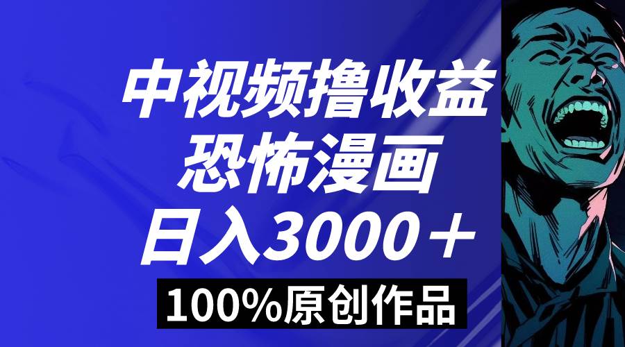 中视频恐怖漫画暴力撸收益，日入3000＋，100%原创玩法，小白轻松上手多…四海领钱-网创-知识付费-网创项目资源站-副业项目-创业项目-搞钱项目四海领钱