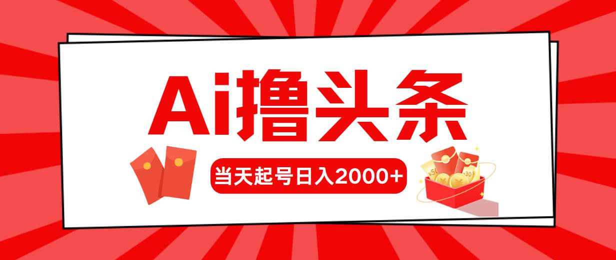 Ai撸头条，当天起号，第二天见收益，日入2000+四海领钱-网创-知识付费-网创项目资源站-副业项目-创业项目-搞钱项目四海领钱