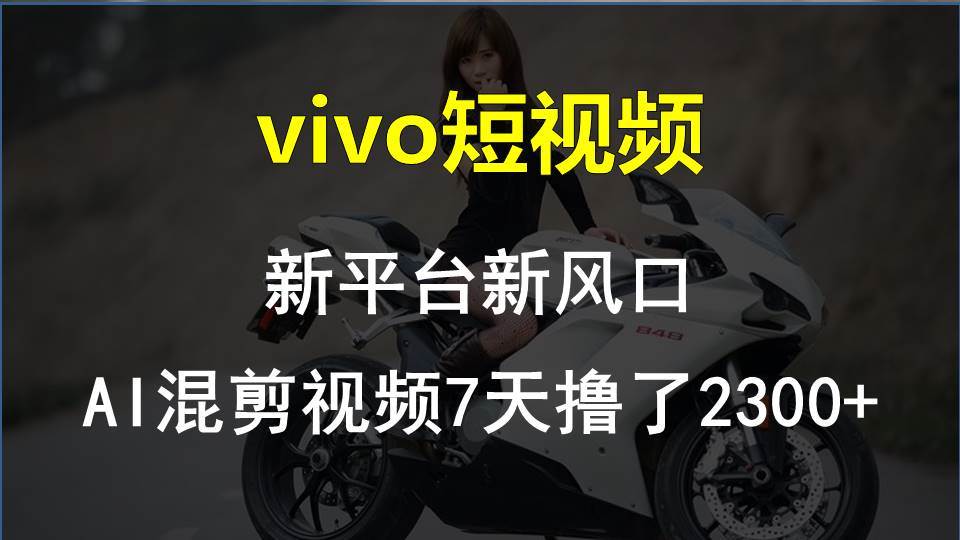 vivo短视频:新平台新风口，AI混剪视频7天撸了2300+四海领钱-网创-知识付费-网创项目资源站-副业项目-创业项目-搞钱项目四海领钱
