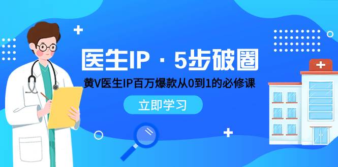 医生IP·5步破圈：黄V医生IP百万爆款从0到1的必修课 学习内容运营的底层逻辑四海领钱-网创-知识付费-网创项目资源站-副业项目-创业项目-搞钱项目四海领钱