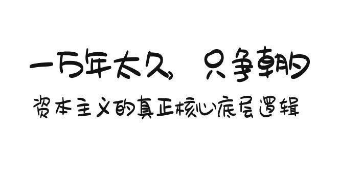 某付费文章《一万年太久，只争朝夕：资本主义的真正核心底层逻辑》四海领钱-网创-知识付费-网创项目资源站-副业项目-创业项目-搞钱项目四海领钱