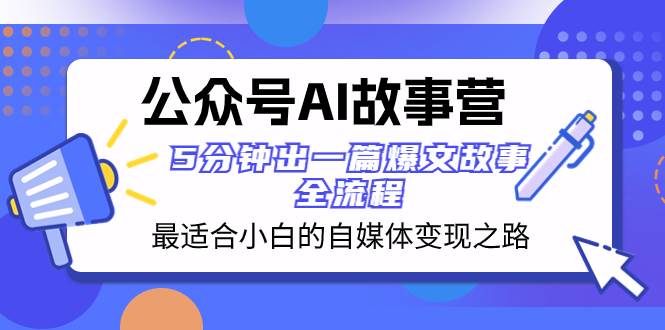 公众号AI 故事营 最适合小白的自媒体变现之路  5分钟出一篇爆文故事 全流程四海领钱-网创-知识付费-网创项目资源站-副业项目-创业项目-搞钱项目四海领钱