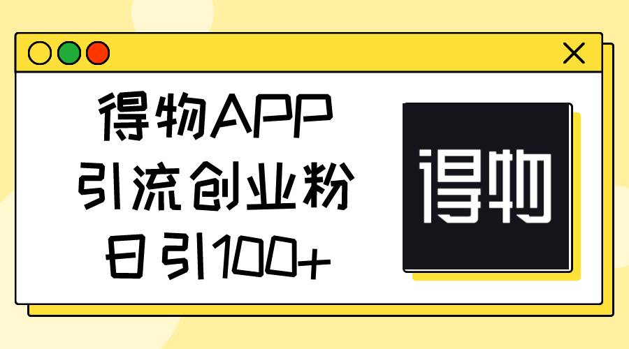 得物APP引流创业粉，日引100+四海领钱-网创-知识付费-网创项目资源站-副业项目-创业项目-搞钱项目四海领钱