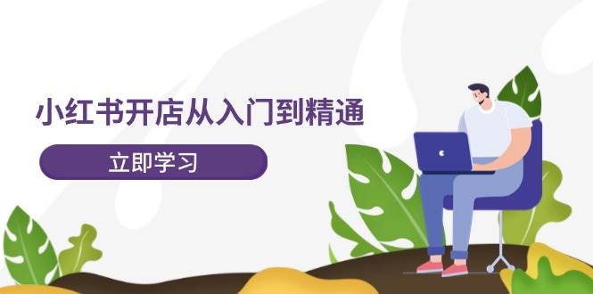 小红书开店从入门到精通，快速掌握小红书店铺运营，实现开店创收-202节课四海领钱-网创-知识付费-网创项目资源站-副业项目-创业项目-搞钱项目四海领钱