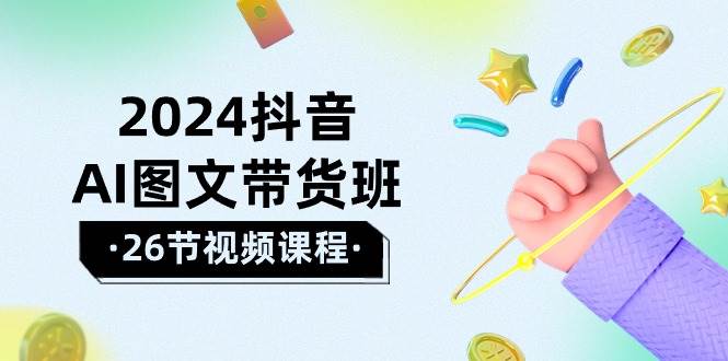 2024抖音AI图文带货班：在这个赛道上  乘风破浪 拿到好效果（26节课）四海领钱-网创-知识付费-网创项目资源站-副业项目-创业项目-搞钱项目四海领钱
