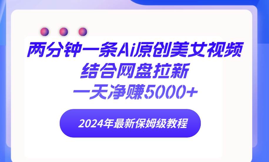 两分钟一条Ai原创美女视频结合网盘拉新，一天净赚5000+ 24年最新保姆级教程四海领钱-网创-知识付费-网创项目资源站-副业项目-创业项目-搞钱项目四海领钱