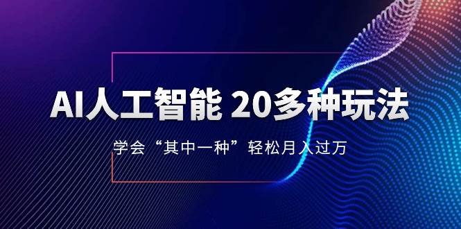 AI人工智能 20多种玩法 学会“其中一种”轻松月入过万，持续更新AI最新玩法四海领钱-网创-知识付费-网创项目资源站-副业项目-创业项目-搞钱项目四海领钱