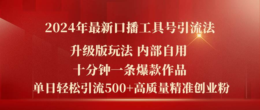2024年最新升级版口播工具号引流法，十分钟一条爆款作品，日引流500+高…四海领钱-网创-知识付费-网创项目资源站-副业项目-创业项目-搞钱项目四海领钱