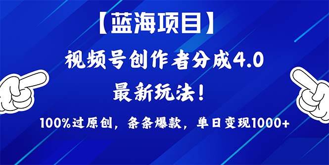 视频号创作者分成4.0玩法，100%过原创，条条爆款，单日1000+四海领钱-网创-知识付费-网创项目资源站-副业项目-创业项目-搞钱项目四海领钱