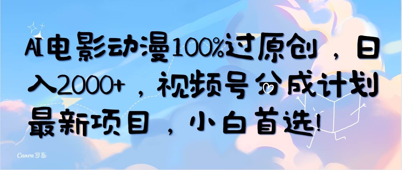 AI电影动漫100%过原创，日入2000+，视频号分成计划最新项目，小白首选！四海领钱-网创-知识付费-网创项目资源站-副业项目-创业项目-搞钱项目四海领钱