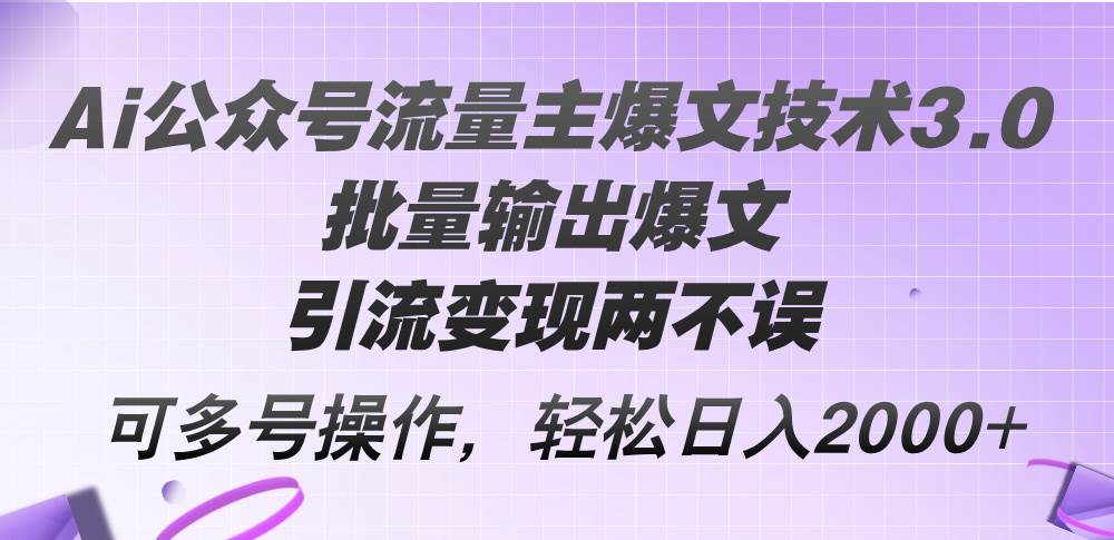 Ai公众号流量主爆文技术3.0，批量输出爆文，引流变现两不误，多号操作…四海领钱-网创-知识付费-网创项目资源站-副业项目-创业项目-搞钱项目四海领钱