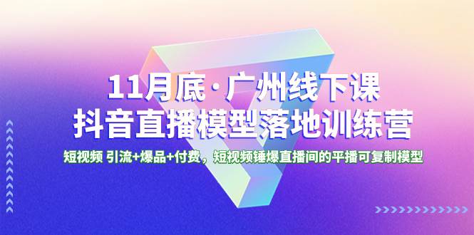 11月底·广州线下课抖音直播模型落地特训营，短视频 引流+爆品+付费，短视频锤爆直播间的平播可复制模型四海领钱-网创-知识付费-网创项目资源站-副业项目-创业项目-搞钱项目四海领钱