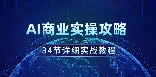 AI商业实操攻略，34节详细实战教程！四海领钱-网创-知识付费-网创项目资源站-副业项目-创业项目-搞钱项目四海领钱