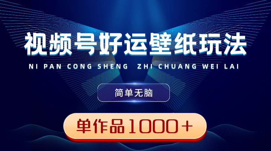 视频号好运壁纸玩法，简单无脑 ，发一个爆一个，单作品收益1000＋四海领钱-网创-知识付费-网创项目资源站-副业项目-创业项目-搞钱项目四海领钱