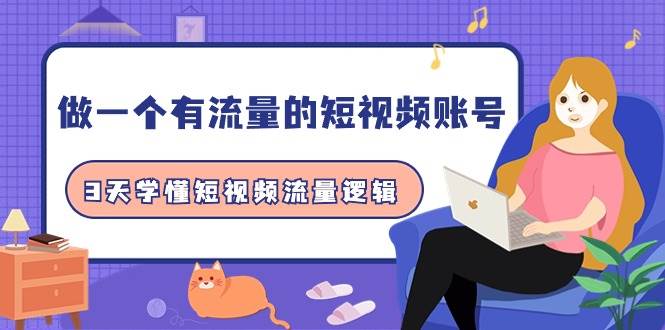 做一个 有流量的短视频账号，3天学懂短视频流量逻辑（10节课）四海领钱-网创-知识付费-网创项目资源站-副业项目-创业项目-搞钱项目四海领钱