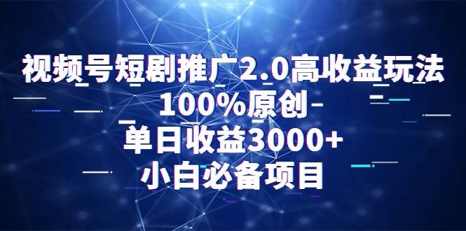 视频号短剧推广2.0高收益玩法，100%原创，单日收益3000+，小白必备项目四海领钱-网创-知识付费-网创项目资源站-副业项目-创业项目-搞钱项目四海领钱