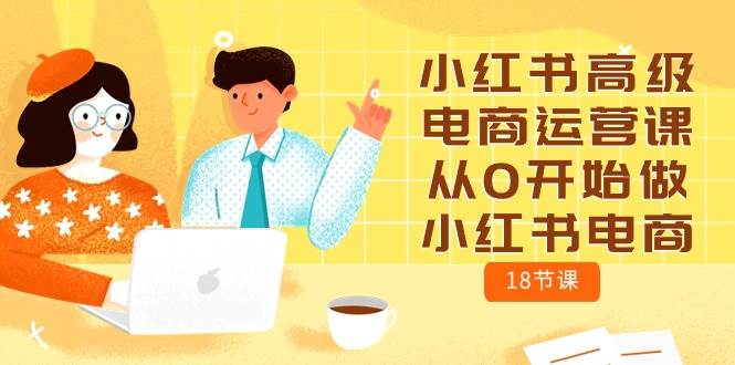 小红书高级电商运营课，从0开始做小红书电商（18节课）四海领钱-网创-知识付费-网创项目资源站-副业项目-创业项目-搞钱项目四海领钱