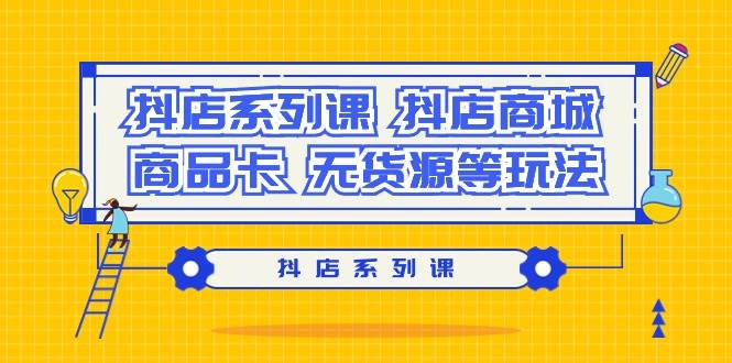 抖店系列课，抖店商城、商品卡、无货源等玩法四海领钱-网创-知识付费-网创项目资源站-副业项目-创业项目-搞钱项目四海领钱