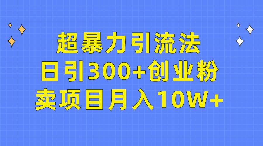 超暴力引流法，日引300+创业粉，卖项目月入10W+四海领钱-网创-知识付费-网创项目资源站-副业项目-创业项目-搞钱项目四海领钱