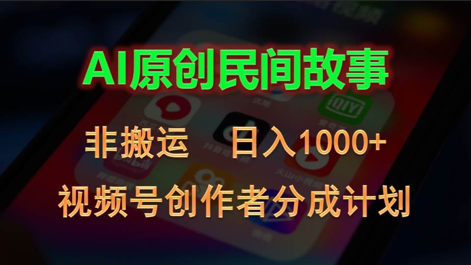 2024视频号创作者分成计划，AI原创民间故事，非搬运，日入1000+四海领钱-网创-知识付费-网创项目资源站-副业项目-创业项目-搞钱项目四海领钱