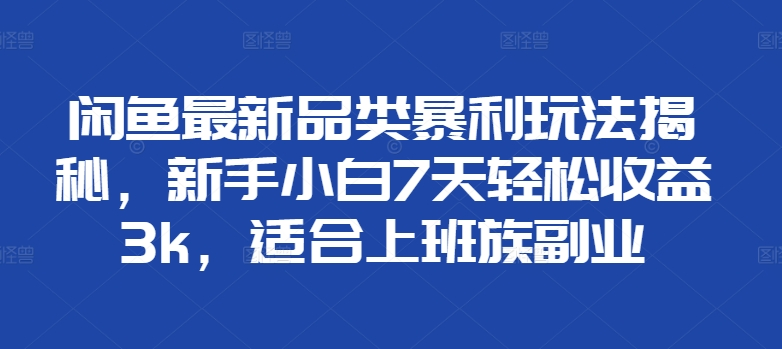 闲鱼最新品类暴利玩法揭秘，新手小白7天轻松赚3000+，适合上班族副业四海领钱-网创-知识付费-网创项目资源站-副业项目-创业项目-搞钱项目四海领钱