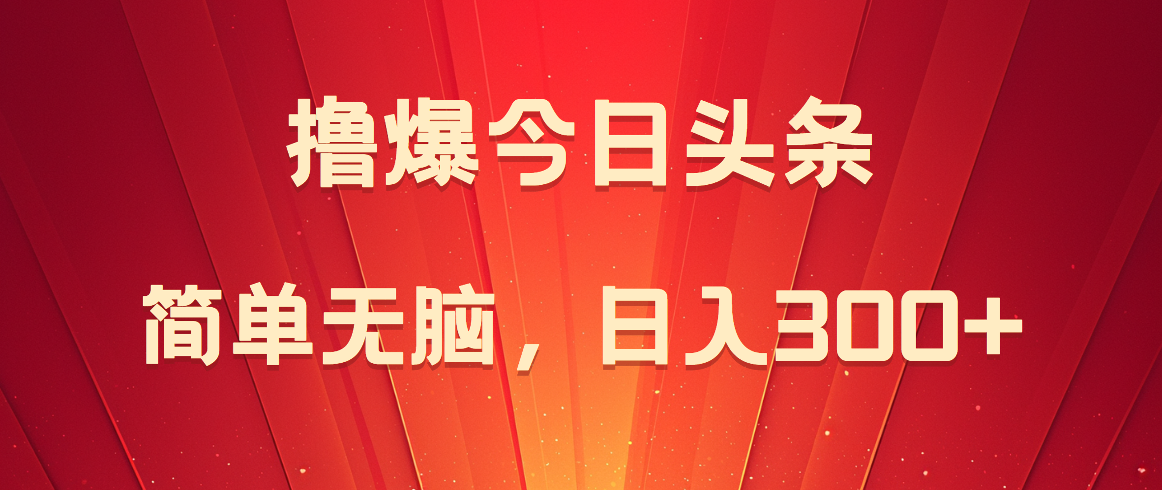 撸爆今日头条，简单无脑，日入300+四海领钱-网创-知识付费-网创项目资源站-副业项目-创业项目-搞钱项目四海领钱
