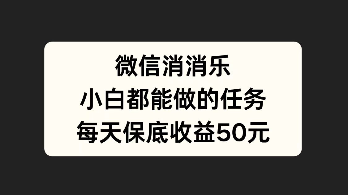 微信消一消，小白都能做的任务，每天收益保底50元四海领钱-网创-知识付费-网创项目资源站-副业项目-创业项目-搞钱项目四海领钱