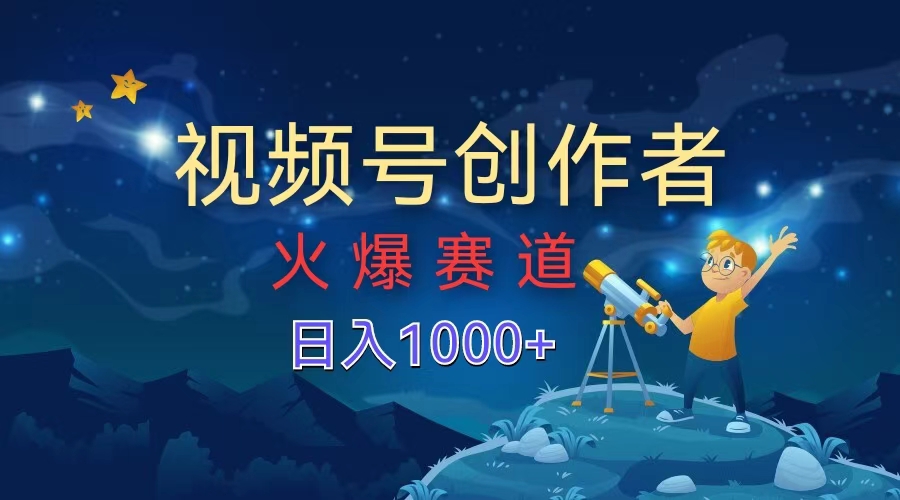 视频号创作者，火爆赛道，日入1000+四海领钱-网创-知识付费-网创项目资源站-副业项目-创业项目-搞钱项目四海领钱