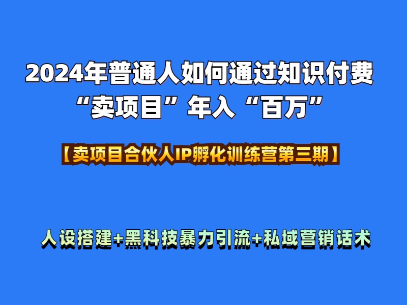 2024年普通人如何通过知识付费“卖项目”年入“百万”人设搭建-黑科技暴力引流-全流程四海领钱-网创-知识付费-网创项目资源站-副业项目-创业项目-搞钱项目四海领钱