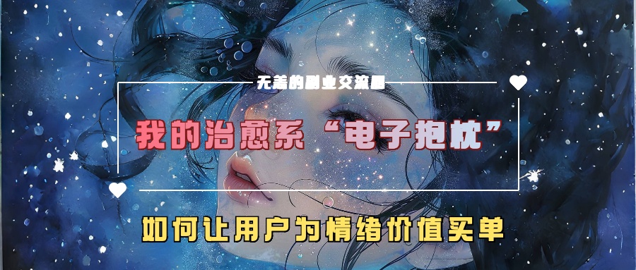 我的治愈系“电子抱枕”，如何让用户为情绪价值买单！四海领钱-网创-知识付费-网创项目资源站-副业项目-创业项目-搞钱项目四海领钱