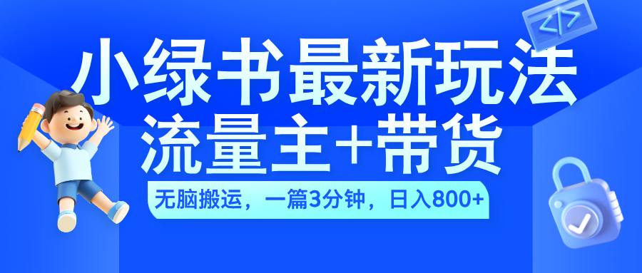 2024小绿书流量主+带货最新玩法，AI无脑搬运，一篇图文3分钟，日入800+四海领钱-网创-知识付费-网创项目资源站-副业项目-创业项目-搞钱项目四海领钱