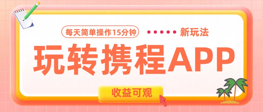 玩转携程APP新玩法，每天简单操作15分钟，收益可观!四海领钱-网创-知识付费-网创项目资源站-副业项目-创业项目-搞钱项目四海领钱