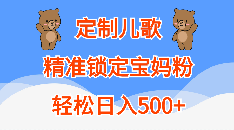 定制儿歌精准锁定宝妈粉，轻松日入500+四海领钱-网创-知识付费-网创项目资源站-副业项目-创业项目-搞钱项目四海领钱