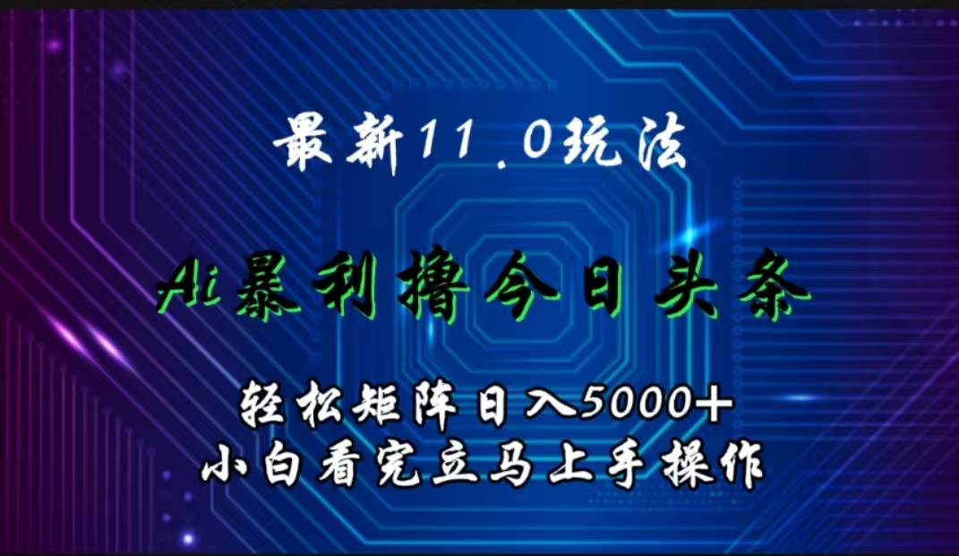 最新11.0玩法 AI辅助撸今日头条轻松实现矩阵日入5000+小白看完即可上手矩阵操作四海领钱-网创-知识付费-网创项目资源站-副业项目-创业项目-搞钱项目四海领钱