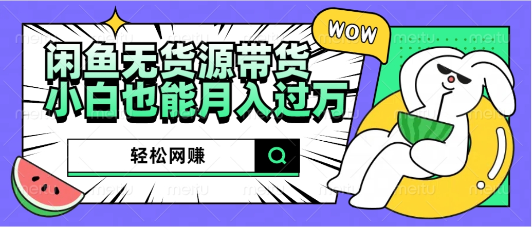 闲鱼无货源带货：轻松网赚，小白也能月入过万的秘密武器四海领钱-网创-知识付费-网创项目资源站-副业项目-创业项目-搞钱项目四海领钱