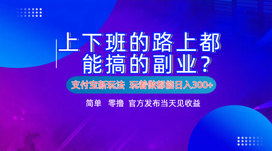 支付宝新项目！上下班的路上都能搞米的副业！简单日入300+四海领钱-网创-知识付费-网创项目资源站-副业项目-创业项目-搞钱项目四海领钱