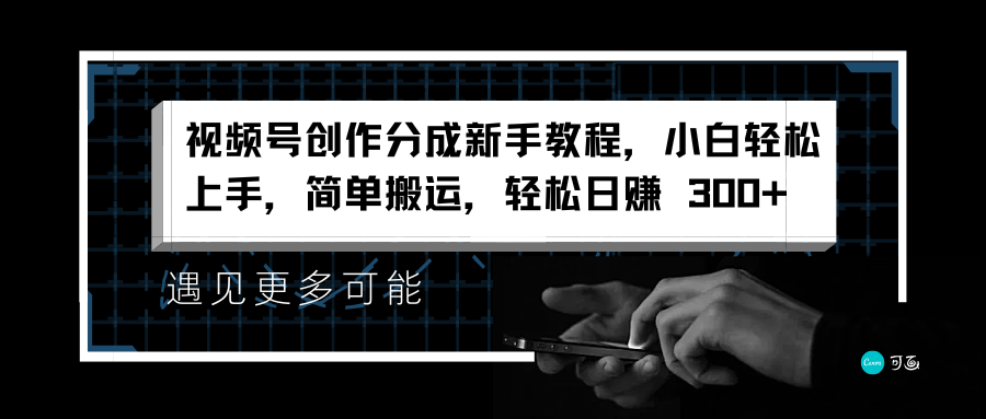 视频号创作分成新手教程，小白轻松上手，简单搬运，轻松日赚 300+四海领钱-网创-知识付费-网创项目资源站-副业项目-创业项目-搞钱项目四海领钱