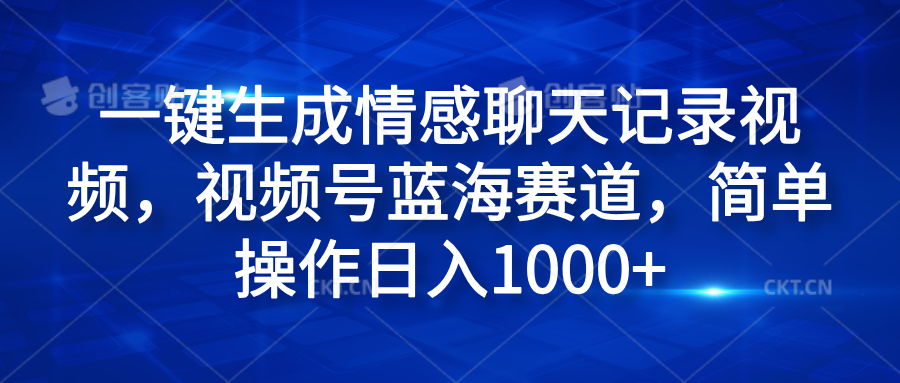 一键生成情感聊天记录视频，视频号蓝海赛道，简单操作日入1000+四海领钱-网创-知识付费-网创项目资源站-副业项目-创业项目-搞钱项目四海领钱