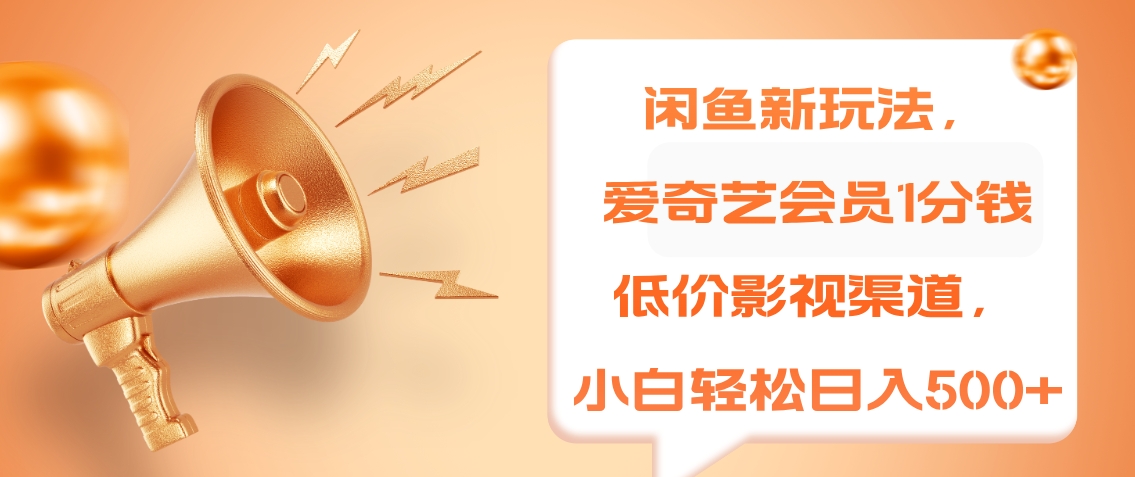 闲鱼新玩法，爱奇艺会员1分钱及各种低价影视渠道，小白轻松日入500+四海领钱-网创-知识付费-网创项目资源站-副业项目-创业项目-搞钱项目四海领钱