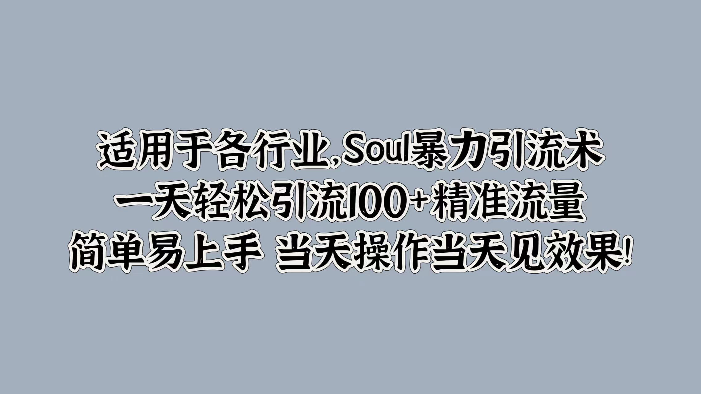 适用于各行业，Soul暴力引流术，一天轻松引流100+精准流量，简单易上手 当天操作当天见效果!四海领钱-网创-知识付费-网创项目资源站-副业项目-创业项目-搞钱项目四海领钱