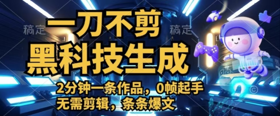 一刀不剪，黑科技生成，2分钟一条作品，0帧起手无需剪辑，条条爆文四海领钱-网创-知识付费-网创项目资源站-副业项目-创业项目-搞钱项目四海领钱