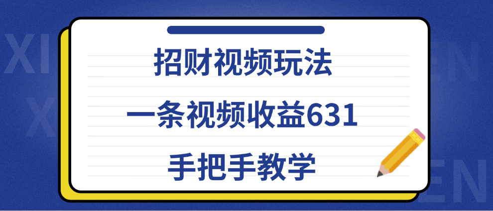 招财视频玩法，一条视频收益631，手把手教学四海领钱-网创-知识付费-网创项目资源站-副业项目-创业项目-搞钱项目四海领钱