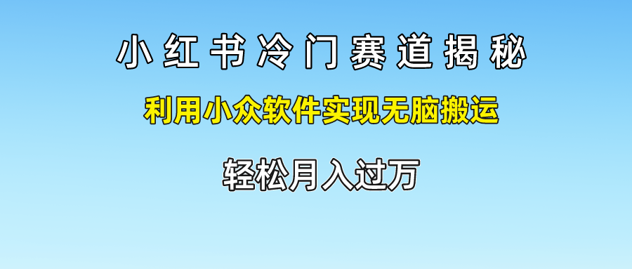 小红书冷门赛道揭秘,轻松月入过万，利用小众软件实现无脑搬运，四海领钱-网创-知识付费-网创项目资源站-副业项目-创业项目-搞钱项目四海领钱