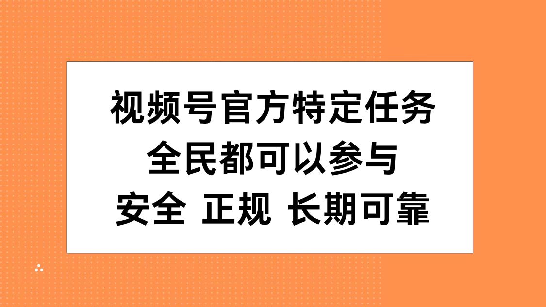 视频号官方特定任务，全民可参与，安全正规长期可靠四海领钱-网创-知识付费-网创项目资源站-副业项目-创业项目-搞钱项目四海领钱