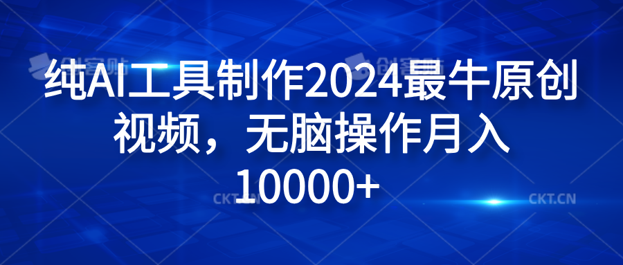 纯AI工具制作2024最牛原创视频，无脑操作月入10000+四海领钱-网创-知识付费-网创项目资源站-副业项目-创业项目-搞钱项目四海领钱