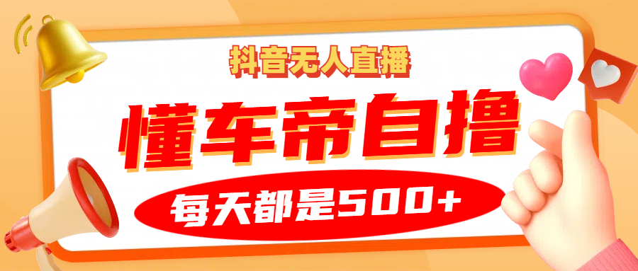 抖音无人直播“懂车帝”自撸玩法，每天2小时收益500+四海领钱-网创-知识付费-网创项目资源站-副业项目-创业项目-搞钱项目四海领钱