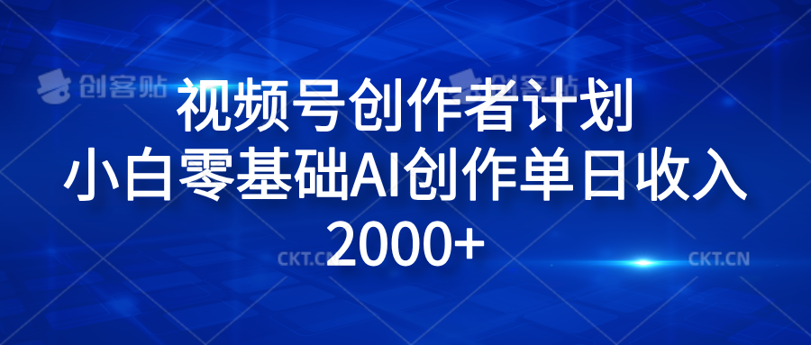 视频号创作者计划，小白零基础AI创作单日收入2000+四海领钱-网创-知识付费-网创项目资源站-副业项目-创业项目-搞钱项目四海领钱